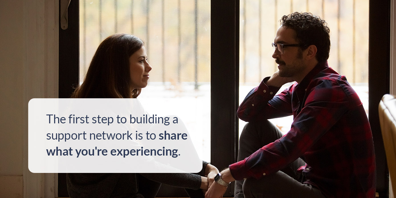The first step to building a support network is to share what you're experiencing