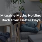 The Migraine Myths Holding You Back from Better Days